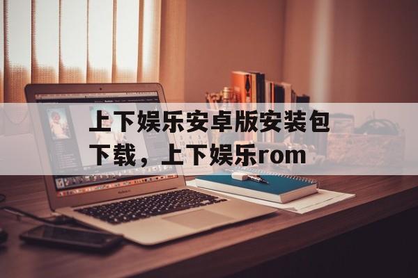 上下娱乐安卓版安装包下载，上下娱乐rom