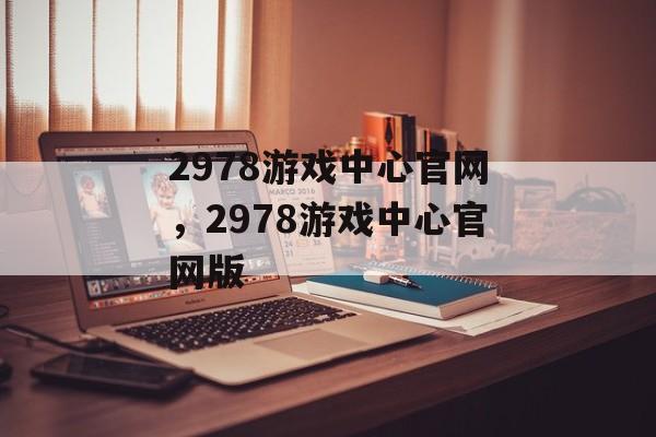 2978游戏中心官网，2978游戏中心官网版