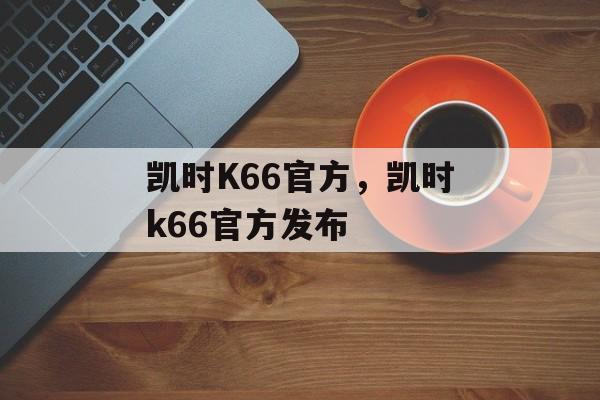 凯时K66官方，凯时k66官方发布