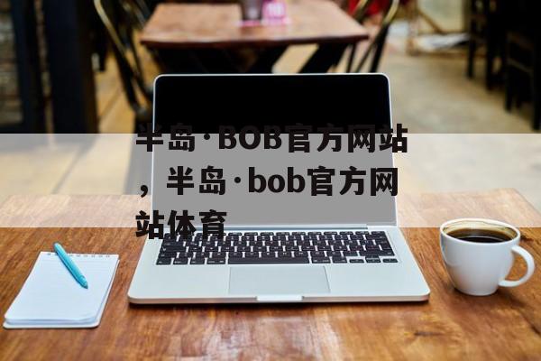 半岛·BOB官方网站，半岛·bob官方网站体育