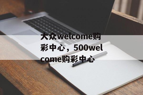 大众welcome购彩中心，500welcome购彩中心