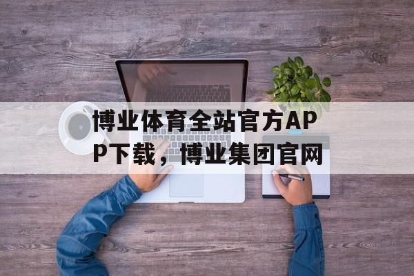 博业体育全站官方APP下载，博业集团官网