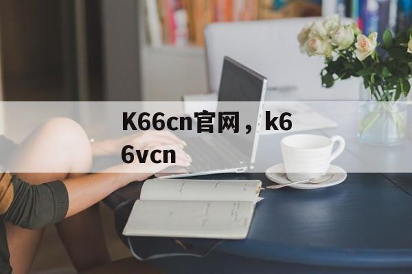 K66cn官网，k66vcn