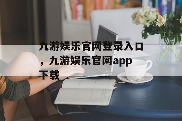 九游娱乐官网登录入口，九游娱乐官网app下载