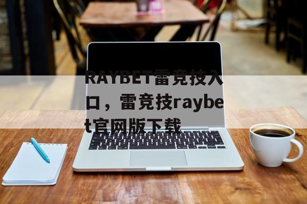 RAYBET雷竞技入口，雷竞技raybet官网版下载