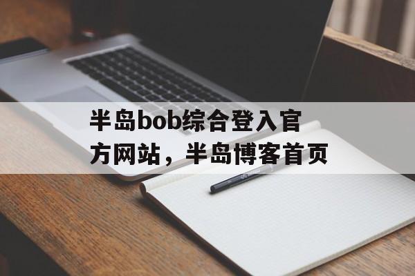 半岛bob综合登入官方网站，半岛博客首页