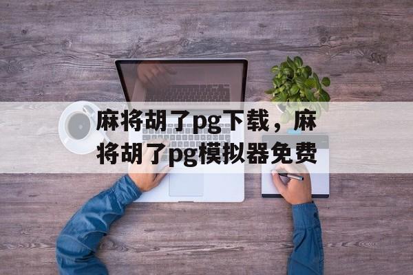 麻将胡了pg下载，麻将胡了pg模拟器免费