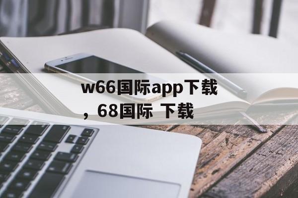 w66国际app下载，68国际 下载