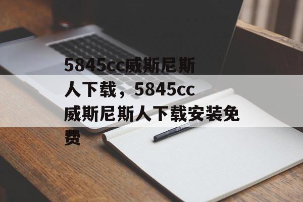 5845cc威斯尼斯人下载，5845cc威斯尼斯人下载安装免费