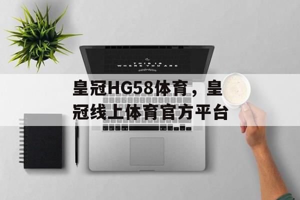 皇冠HG58体育，皇冠线上体育官方平台