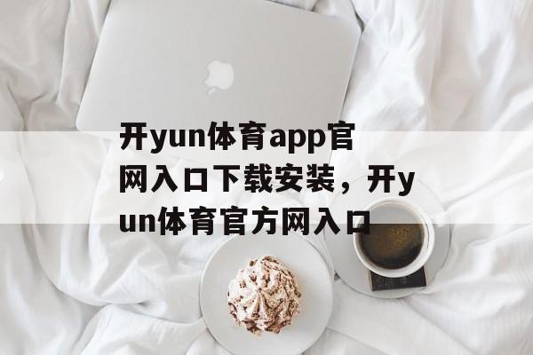 开yun体育app官网入口下载安装，开yun体育官方网入口