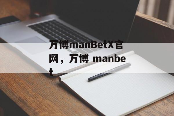 万博manBetX官网，万博 manbet